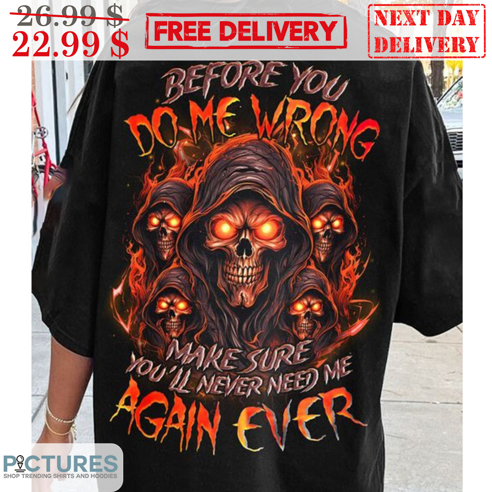Death Before You Do Me Wrong Make Sure You'll Never Need Me Again Ever Shirt