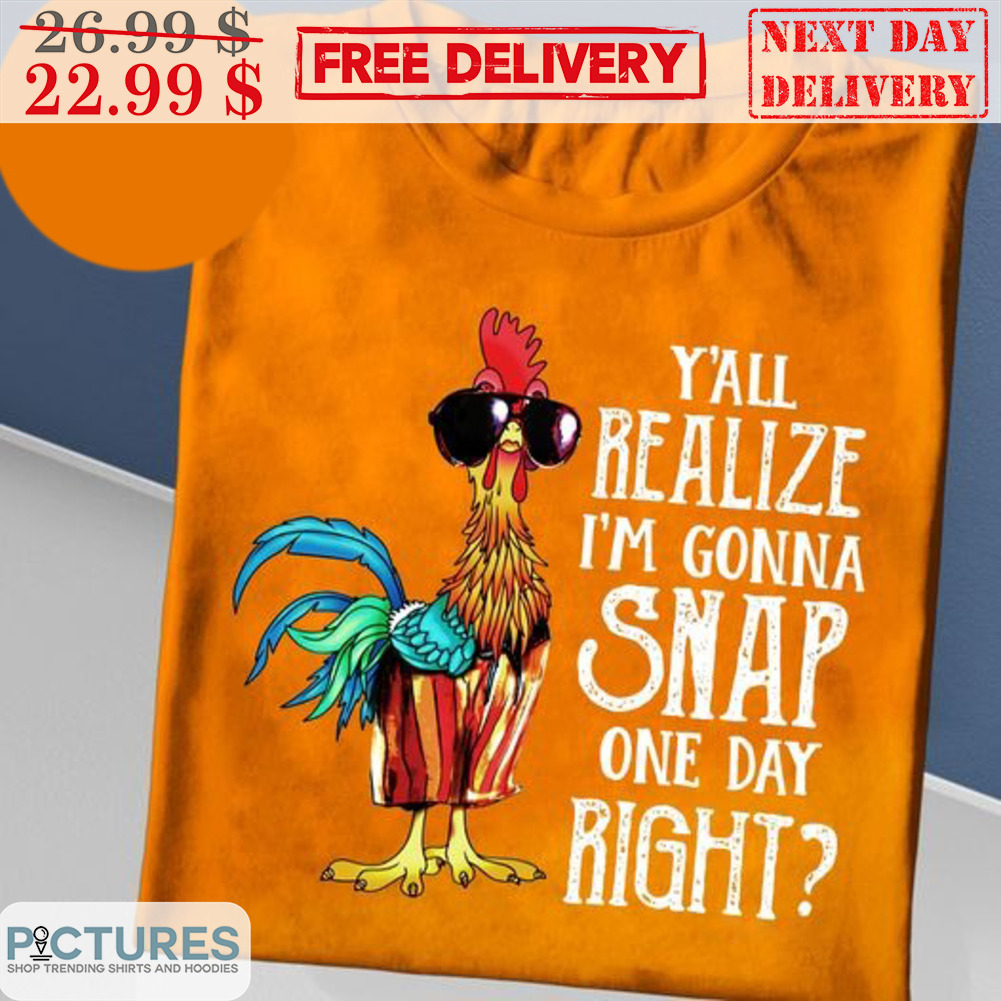 Chicken Y'all Realize I'm Gonna Snap One Day Right Shirt