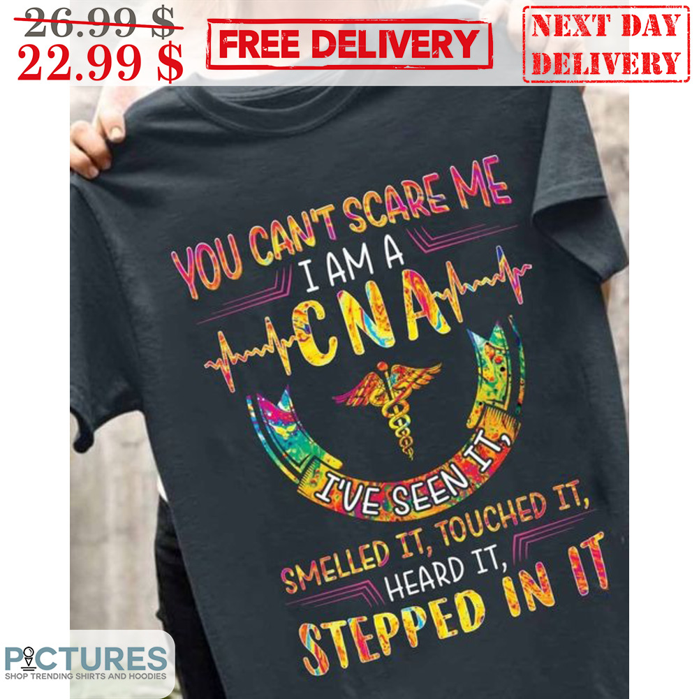 You Can't Scare Me I Am A CNA I've Seen It Smelled It Touched It Heard It Shirt