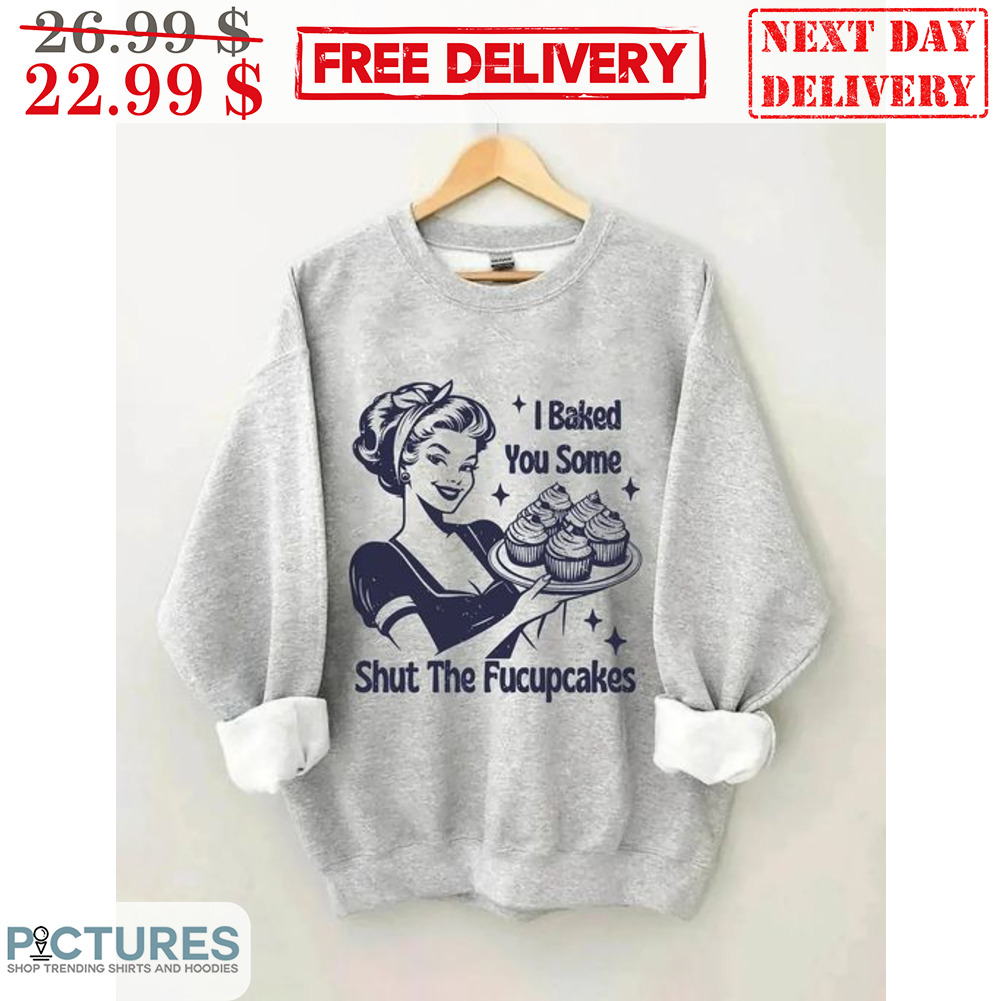 Woman I Baked You Some Shut The Fucupcakes Shirt