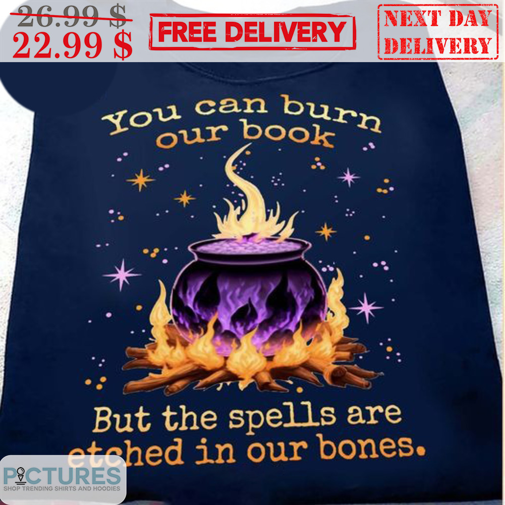 You Can Burn Our Book But The Spells Are Etched In Our Bones Shirt