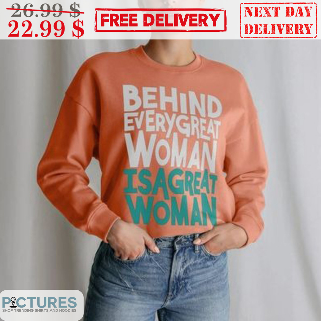 Behind Every Great Woman Is A Great Woman Shirt