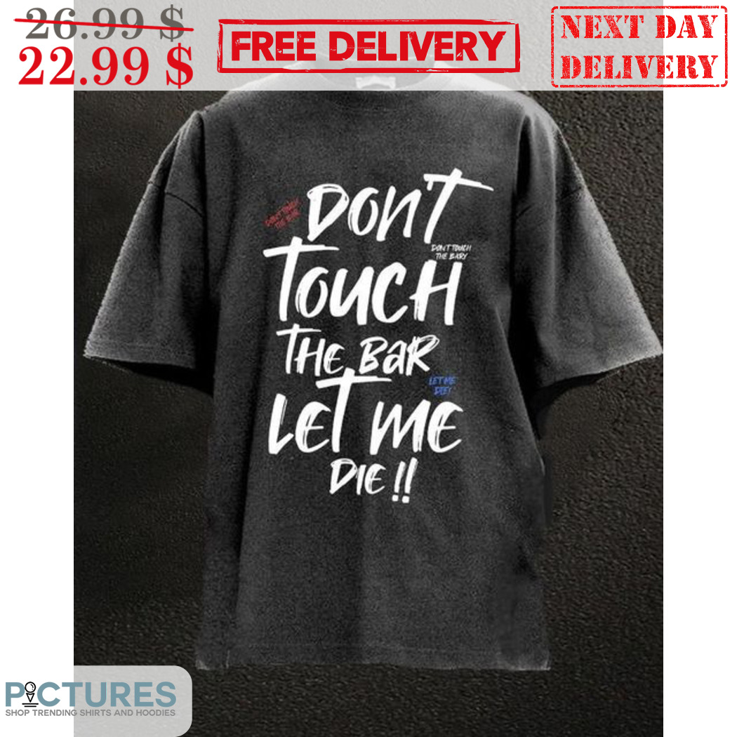 Don't Touch The Bar Let Me Die Shirt
