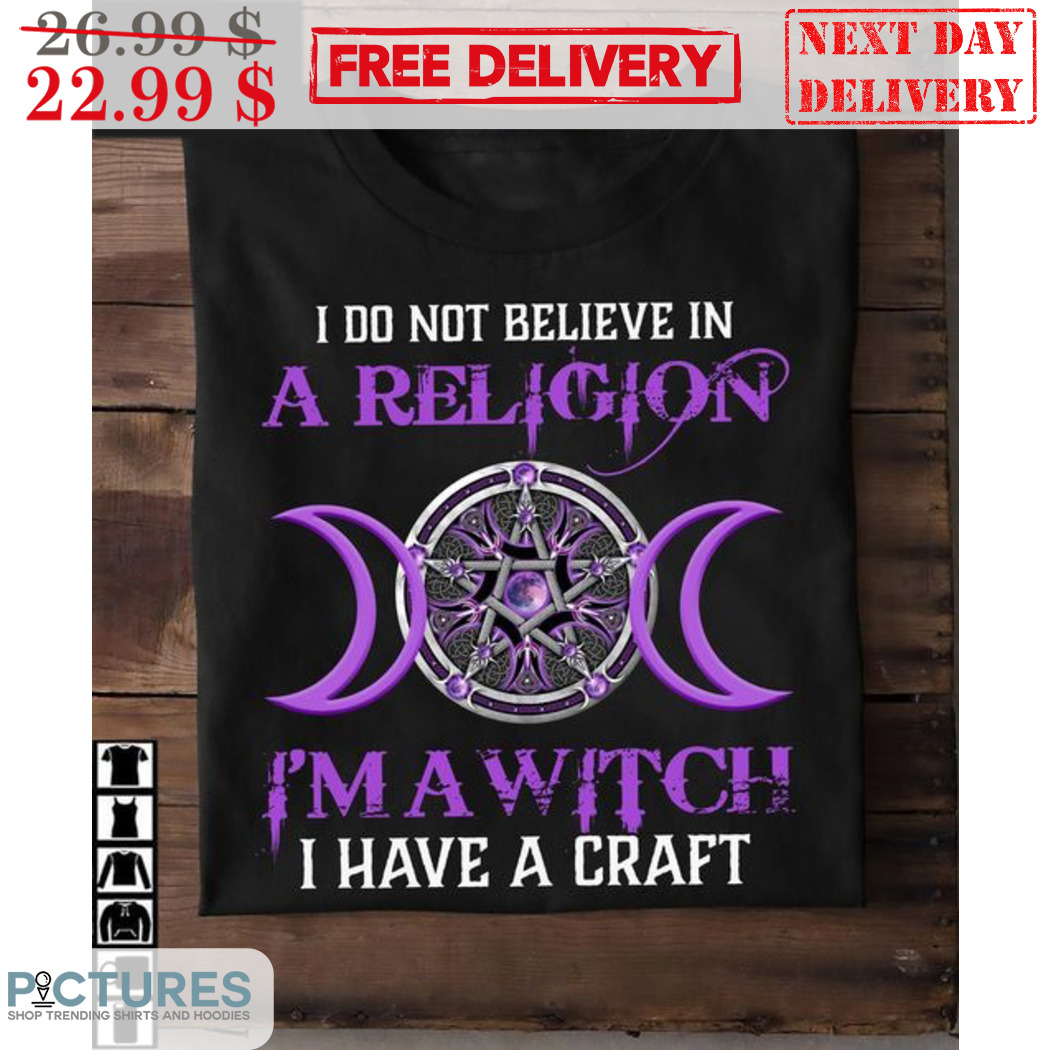 I Do Not Believe In A Religion I'm A Witch I Have A Craft Shirt