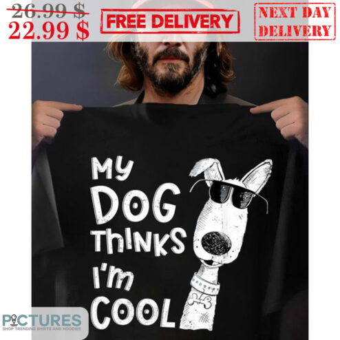 My Dog Thinks I'm Cool Shirt