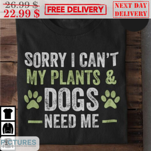 Sorry I Can't My Plants And Dogs Need Me Vintage Shirt