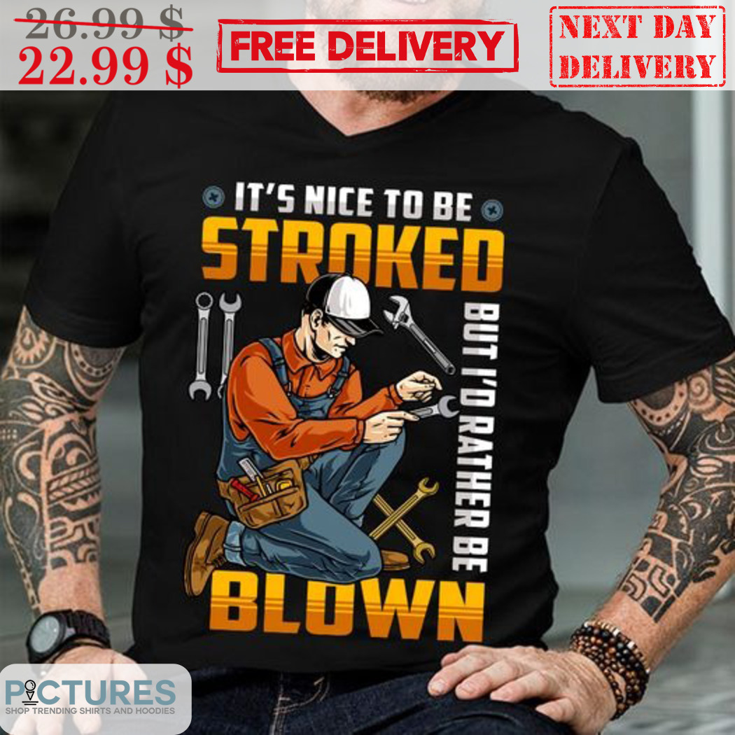 It's Nice To Be Stroked But I'd Rather Be Blown Shirt