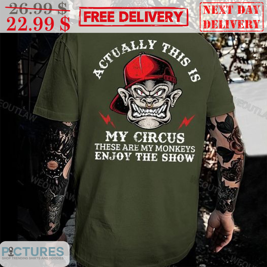 Monkey Actually This Is My Circus These My Monkeys Enjoy The Show Shirt