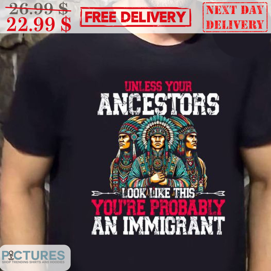 Native Unless Your Ancestors Look Like This You're Probably An Immigrant Vintage Shirt