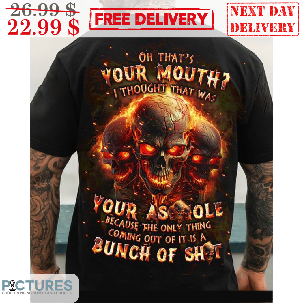 Skull Oh That's Your Mouth I Thought That Was Your Asshole Shirt