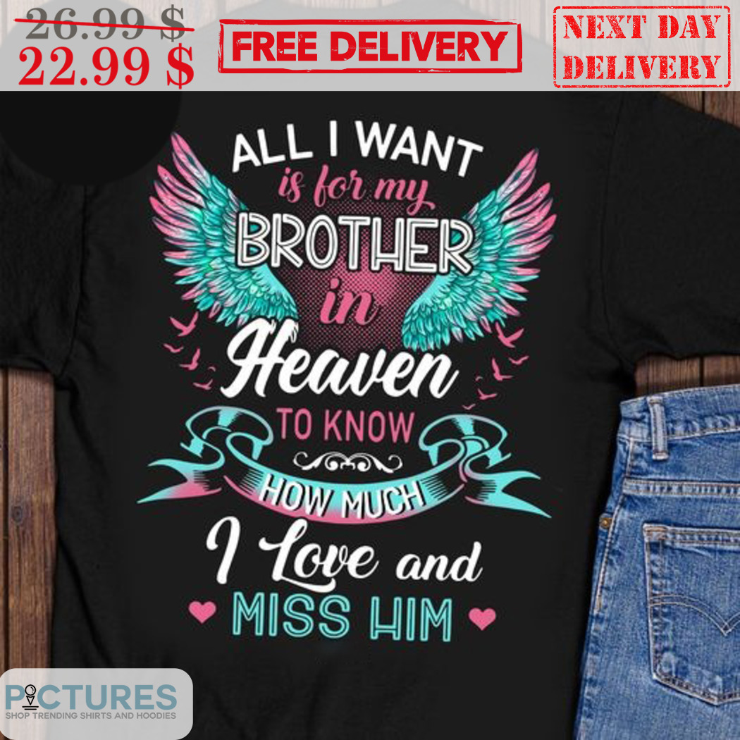 All I Want Is For My Brother In Heaven To Know How Much I Love And Miss Him Memories Shirt