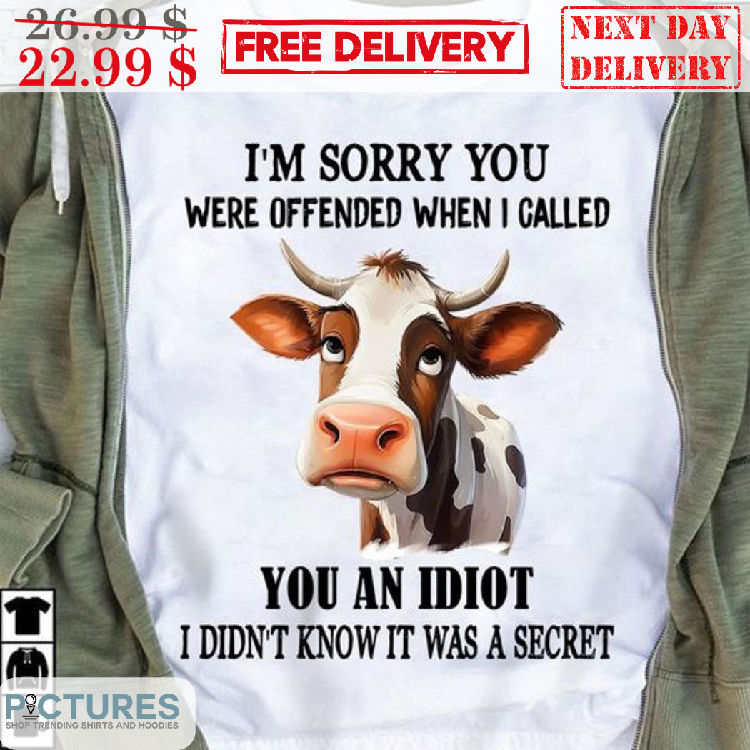 Cow I'm Sorry You Were Offended When I Called You An Idiot I Didn't Know It Was A Secret Shirt