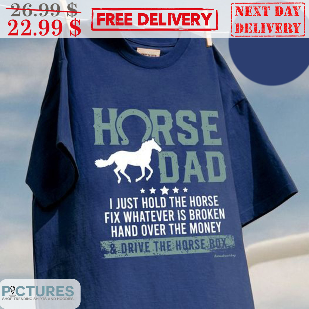 Horse Dad I Just Hold The Horse Fix Whatever Is Broken Hand Over The Money Vintage Shirt