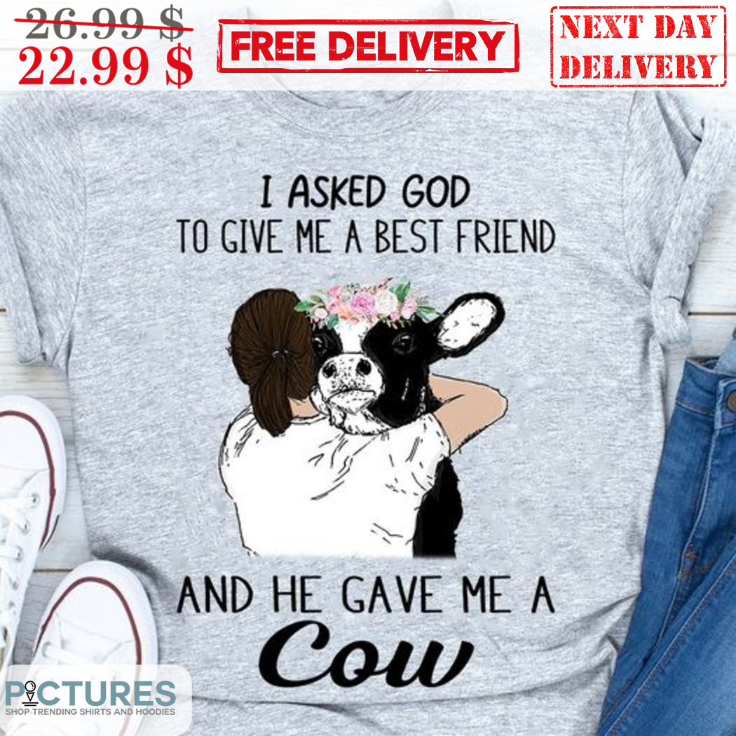 I Asked God To Give Me A Best Friend And He Gave Me A Cow Shirt