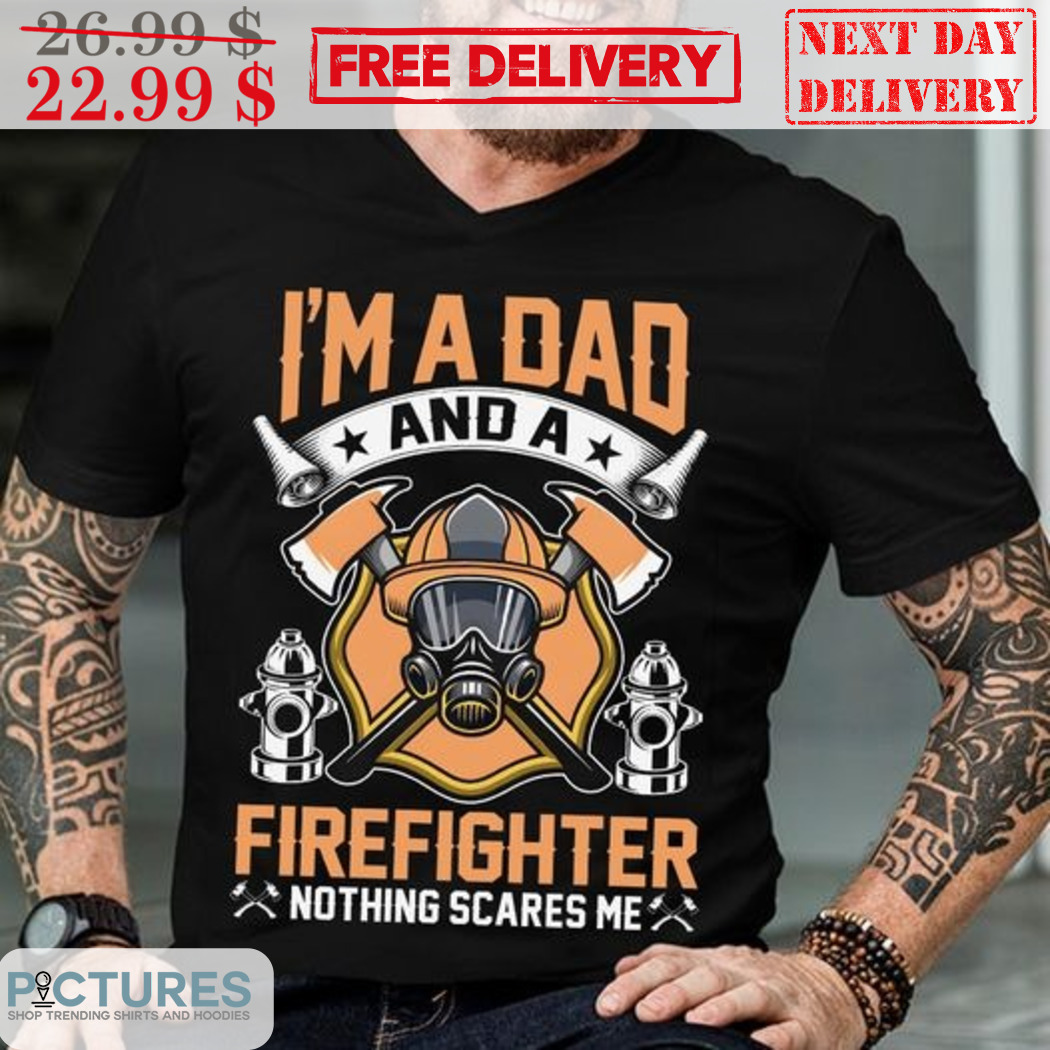 I'm A Dad And A Firefighter Nothing Scares Me Shirt