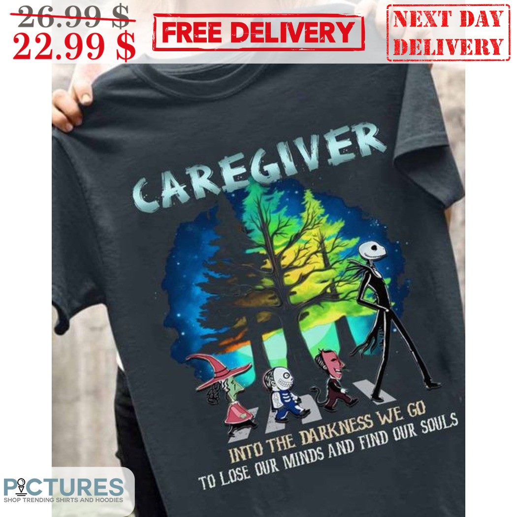 Jack Skellington Walk Caregiver Into The Darkness We Go To Lose Our Minds And Find Our Souls Shirt
