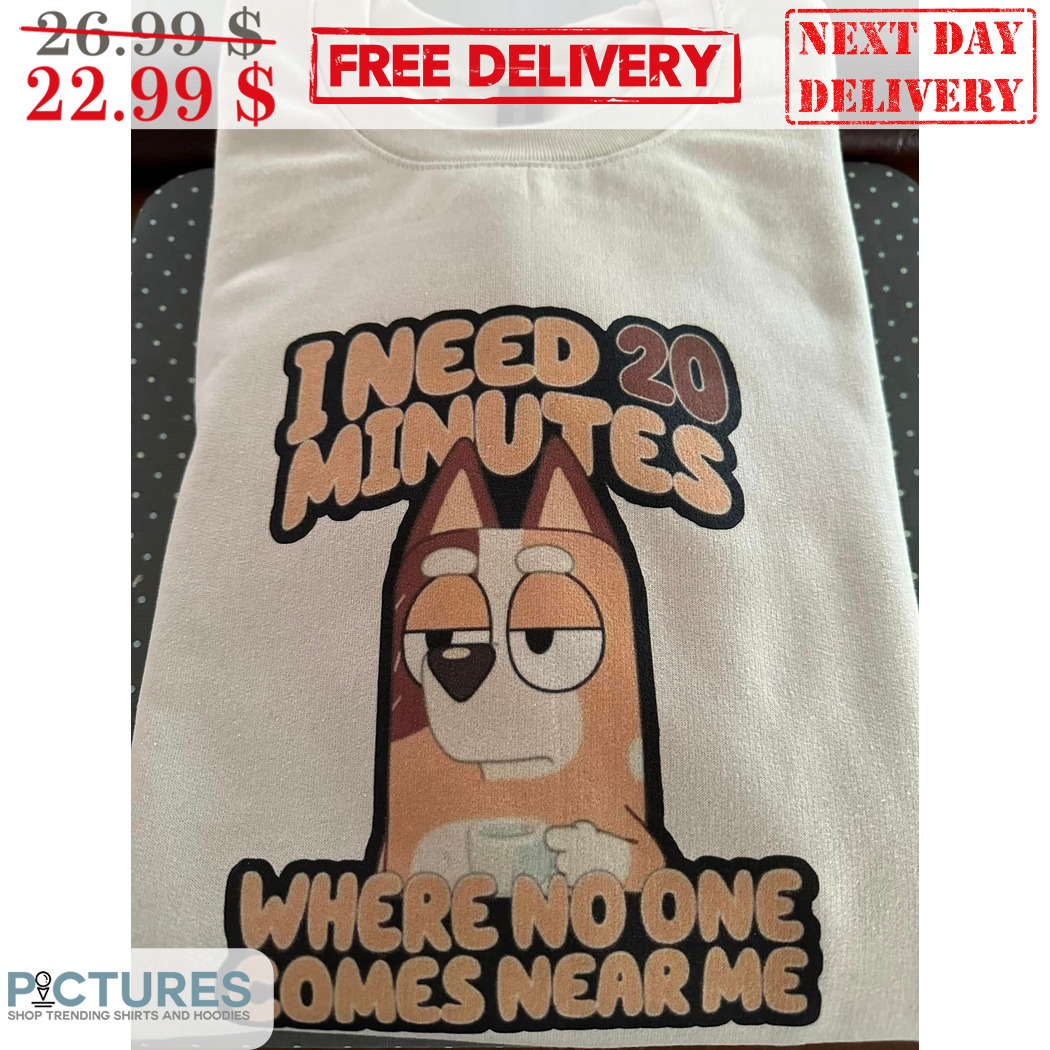 Bluey I Need 20 Minutes Where No One Comes Near Me Shirt