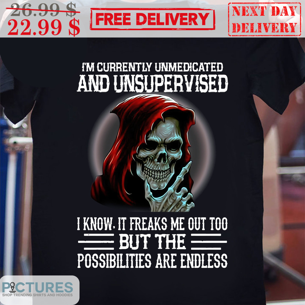 Death I Am Currently Unmedicated And Unsupervised Shirt