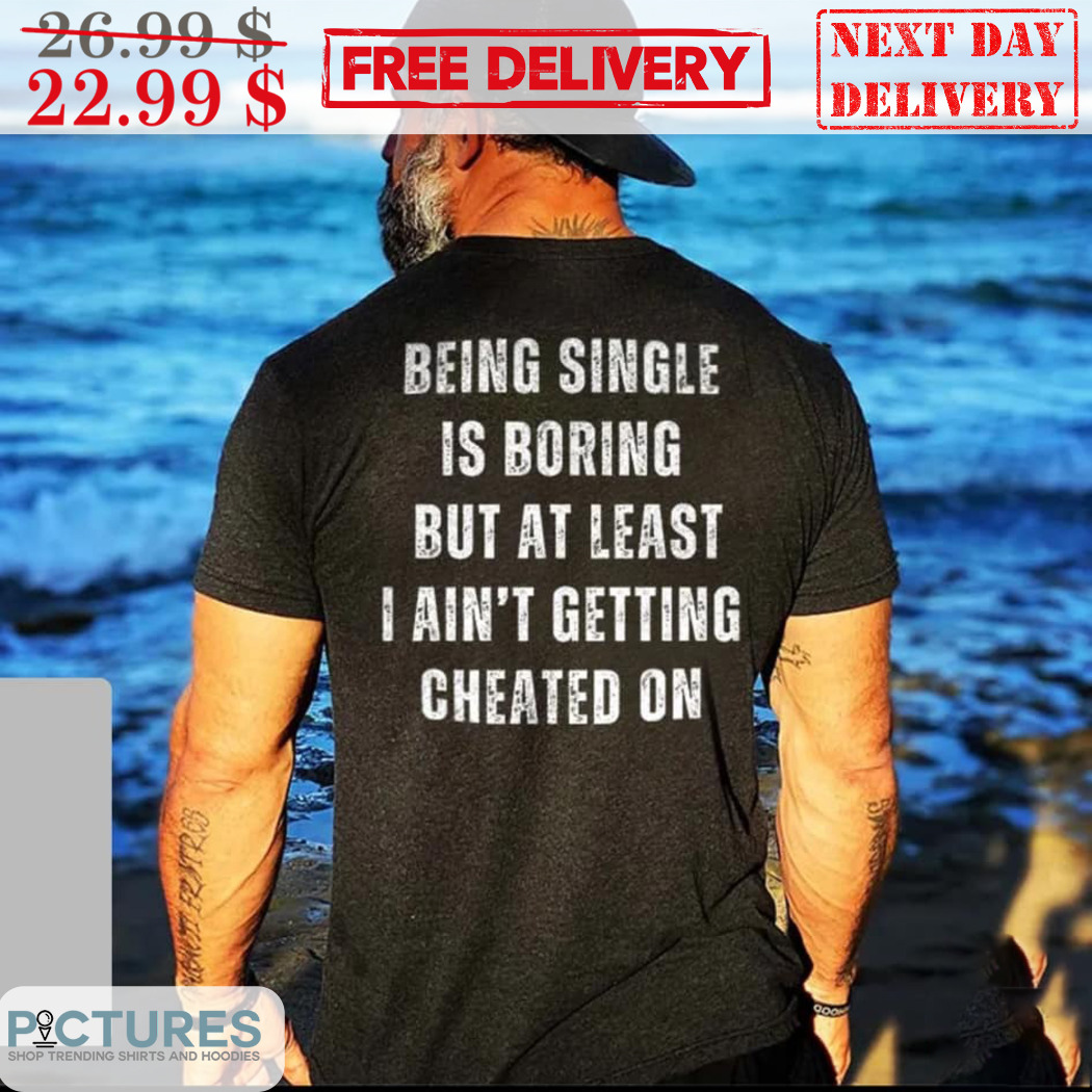 Being Single Is Boring But At Least I Ain't Getting Cheated On Vintage Shirt