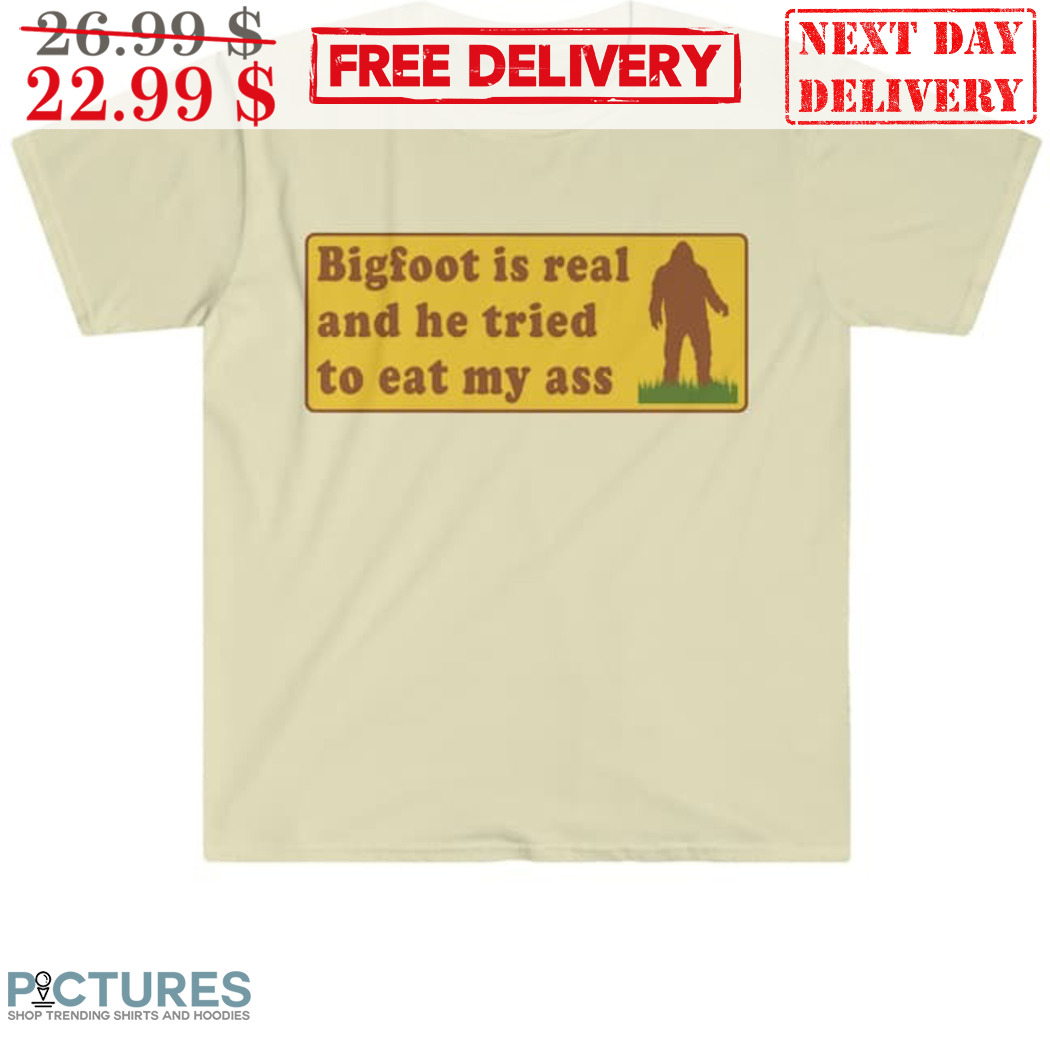 Bigfoot Is Real And He Tried To Eat My Ass Shirt
