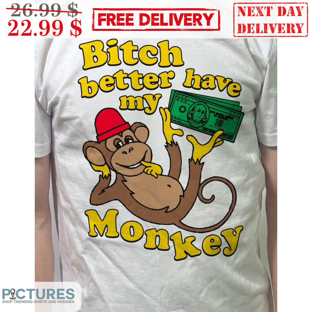 Bithc Better Have My Monkey Dollar Shirt