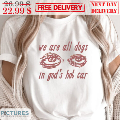 Eye We Are All Dogs In God's Hot Car Shirt