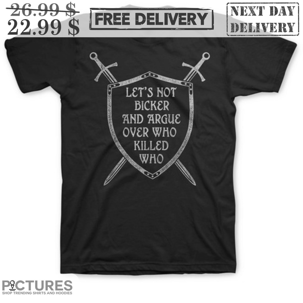 Let's Not Bicker And Argue Over Who Killed Who Shirt