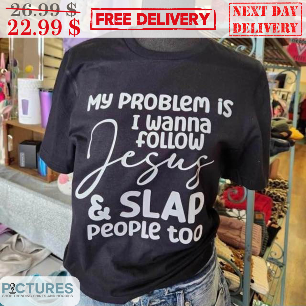 My Problem Is I Wanna Follow Jesus And Slap People Too Shirt