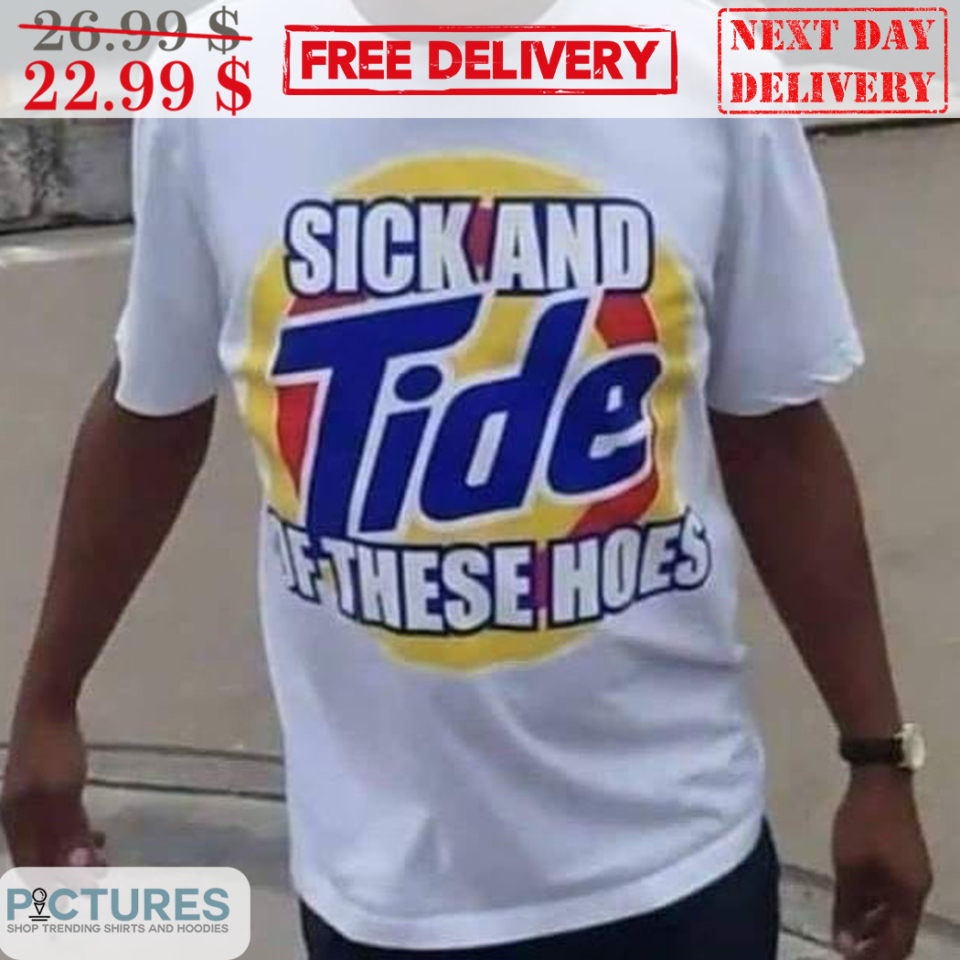 Sick And Tide Of These Hoes 2024 Shirt