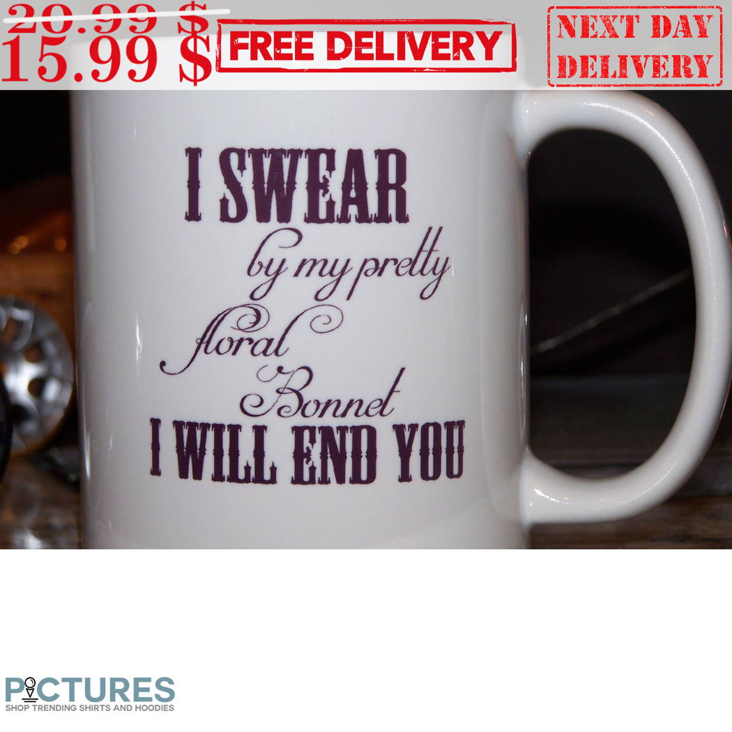 I Swear By My Pretty Floral Bonnet I Will End You Mug