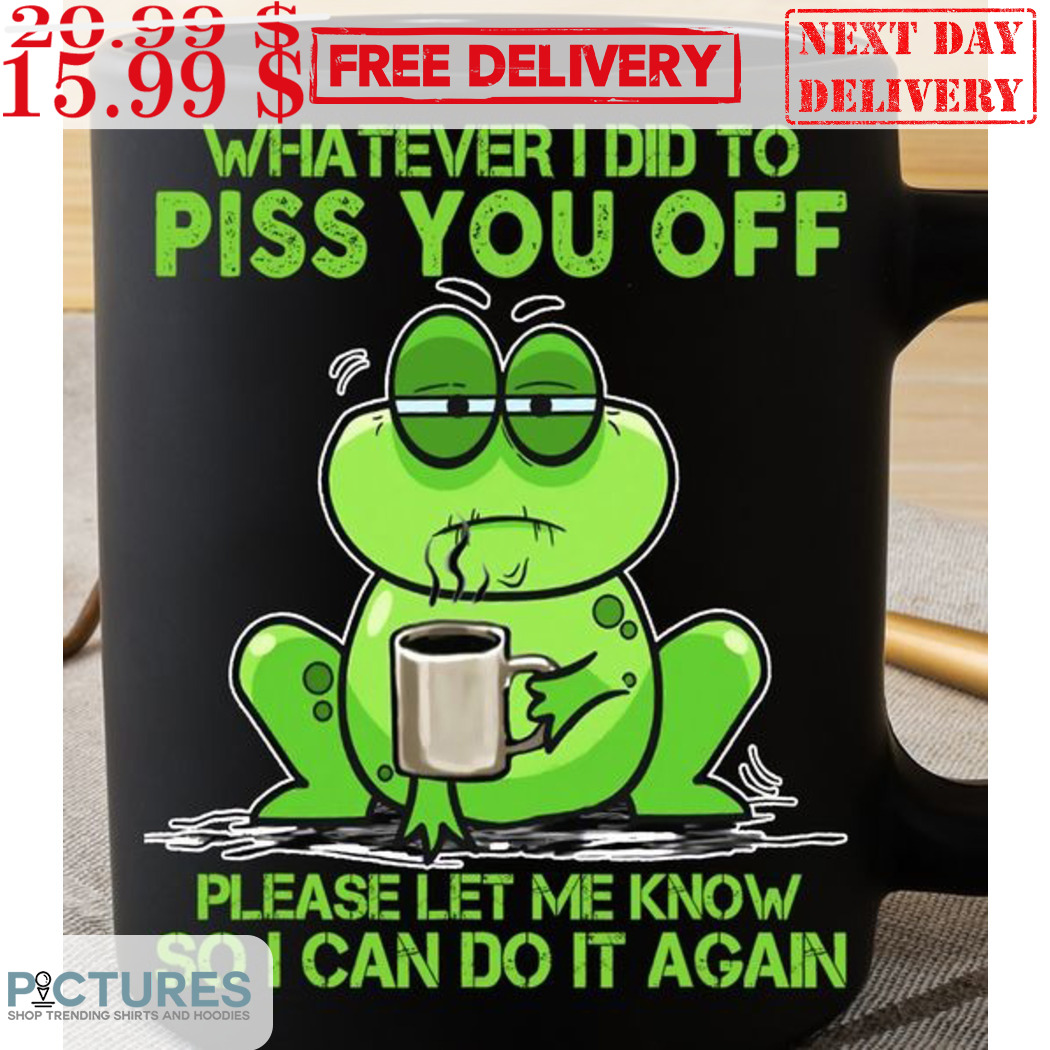 Frog Whatever I Did To Piss You Off Please Let Me Know So I Can Do It Again Mug