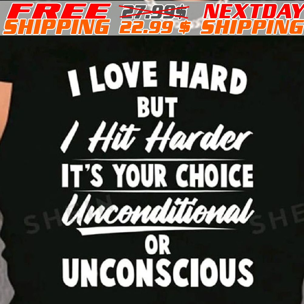 I Love Hard But I Hit Harder It's Your Choice Unconditional She Or Unconscious Shirt