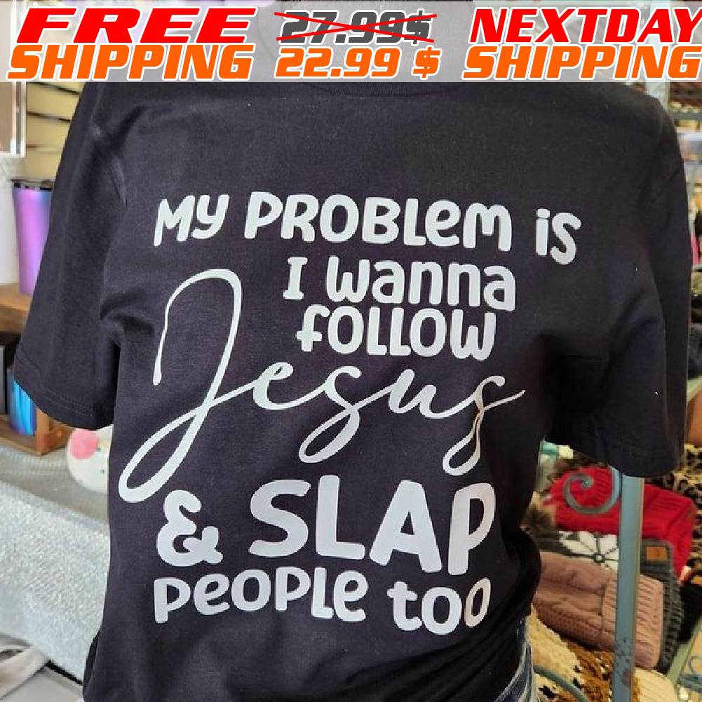 My Problem Is I Wanna Follow Jesus And Slap People Too Shirt