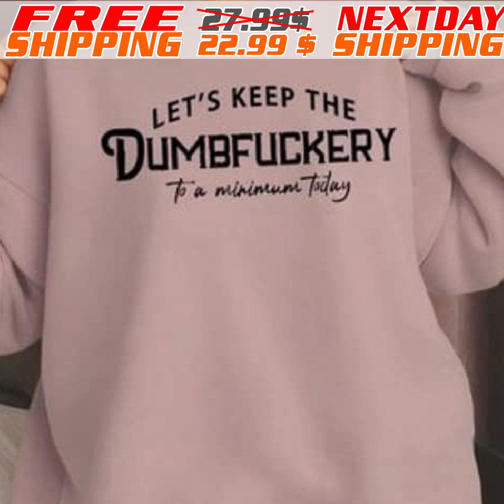 Let's Keep The Dumbfuckery To A Minimum Today Shirt