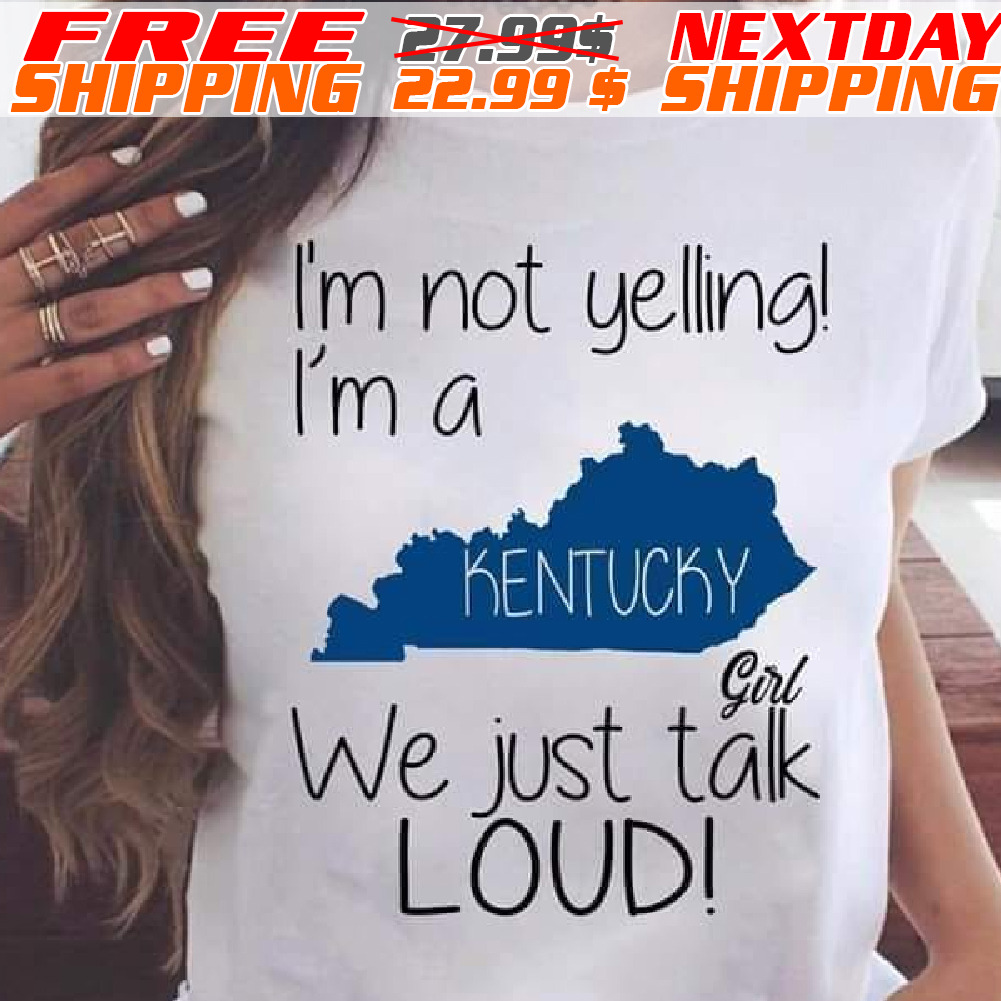 I'm Not Yelling! I'm A Kentucky Gal We Just Talk Loud Shirt