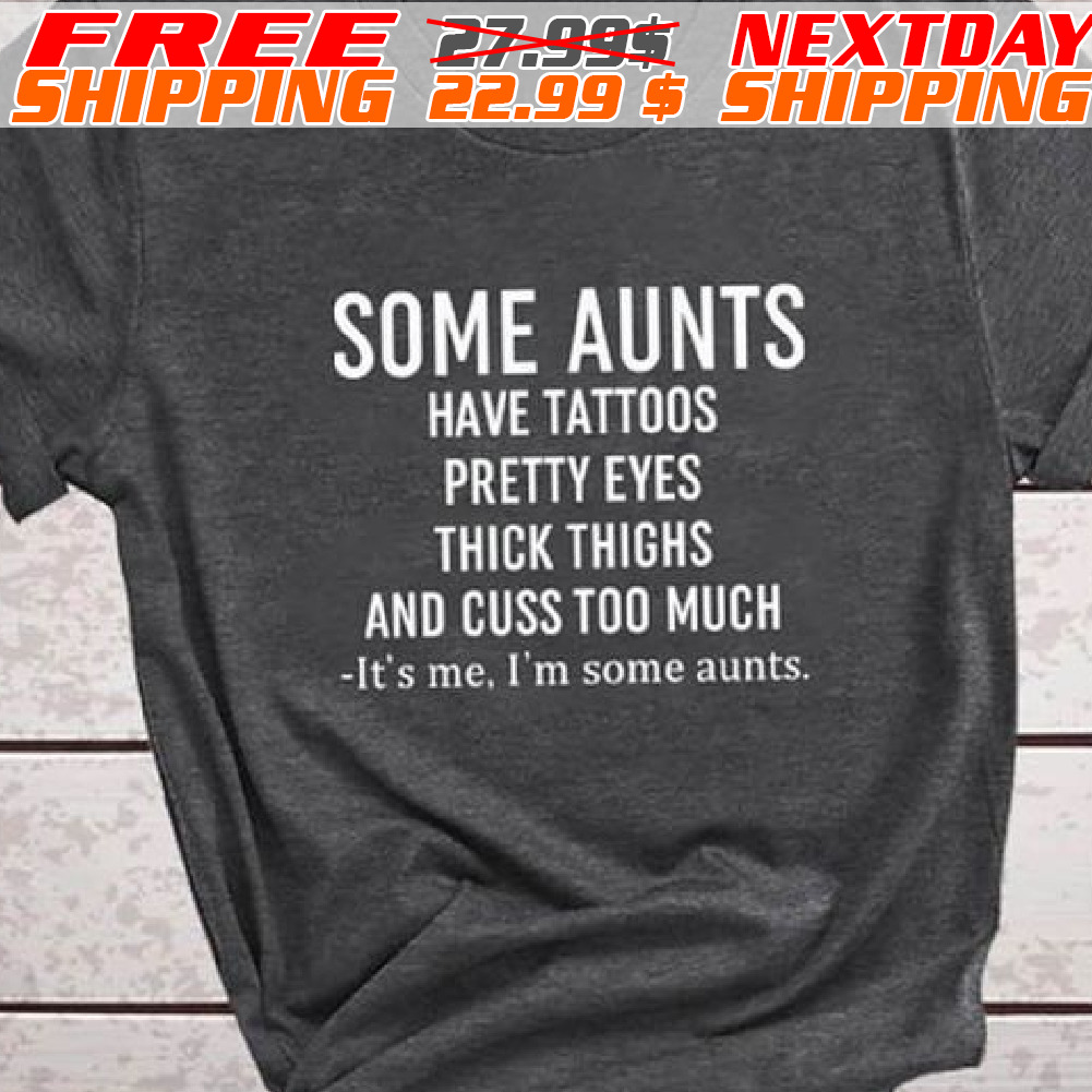 Some Aunts Have Tattoos Pretty Eyes Thick Thighs And Cuss Too Much Shirt