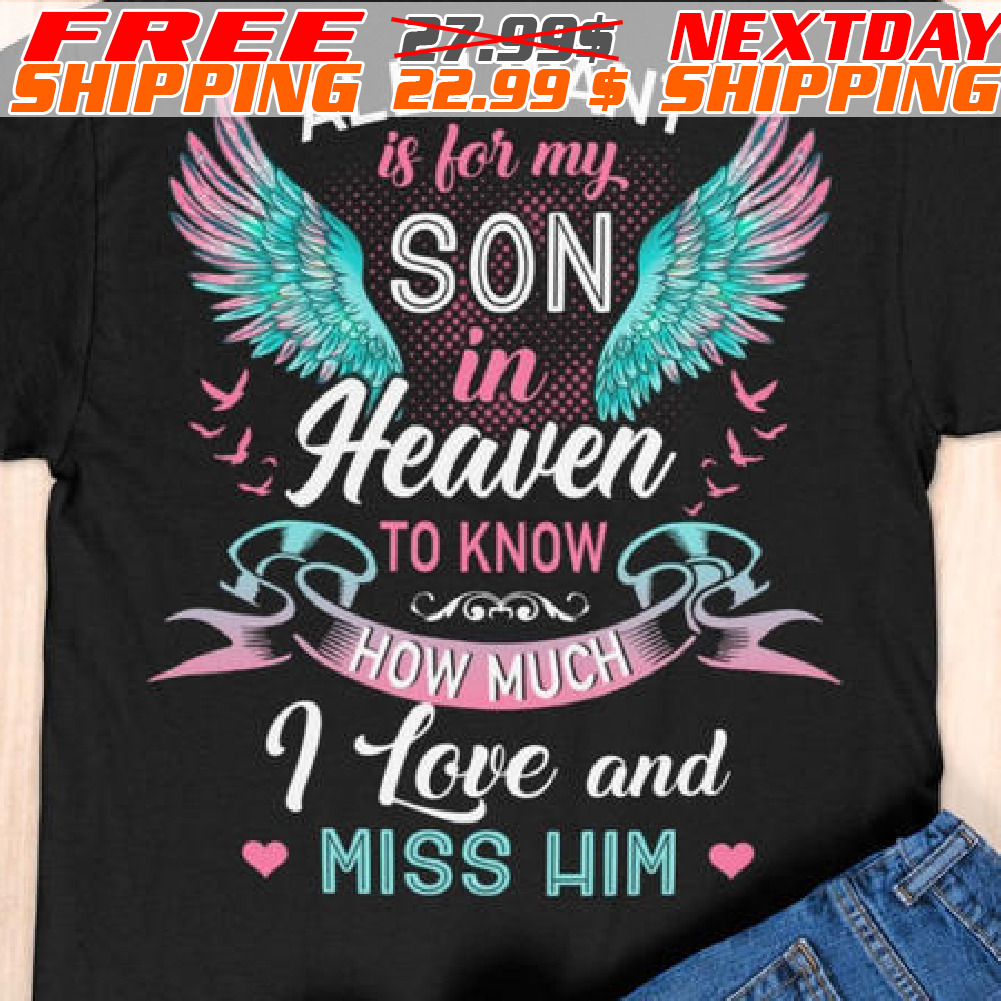 Wings All I Want Is For My Son In Heaven To Know How Much I Love And Miss Him Shirt