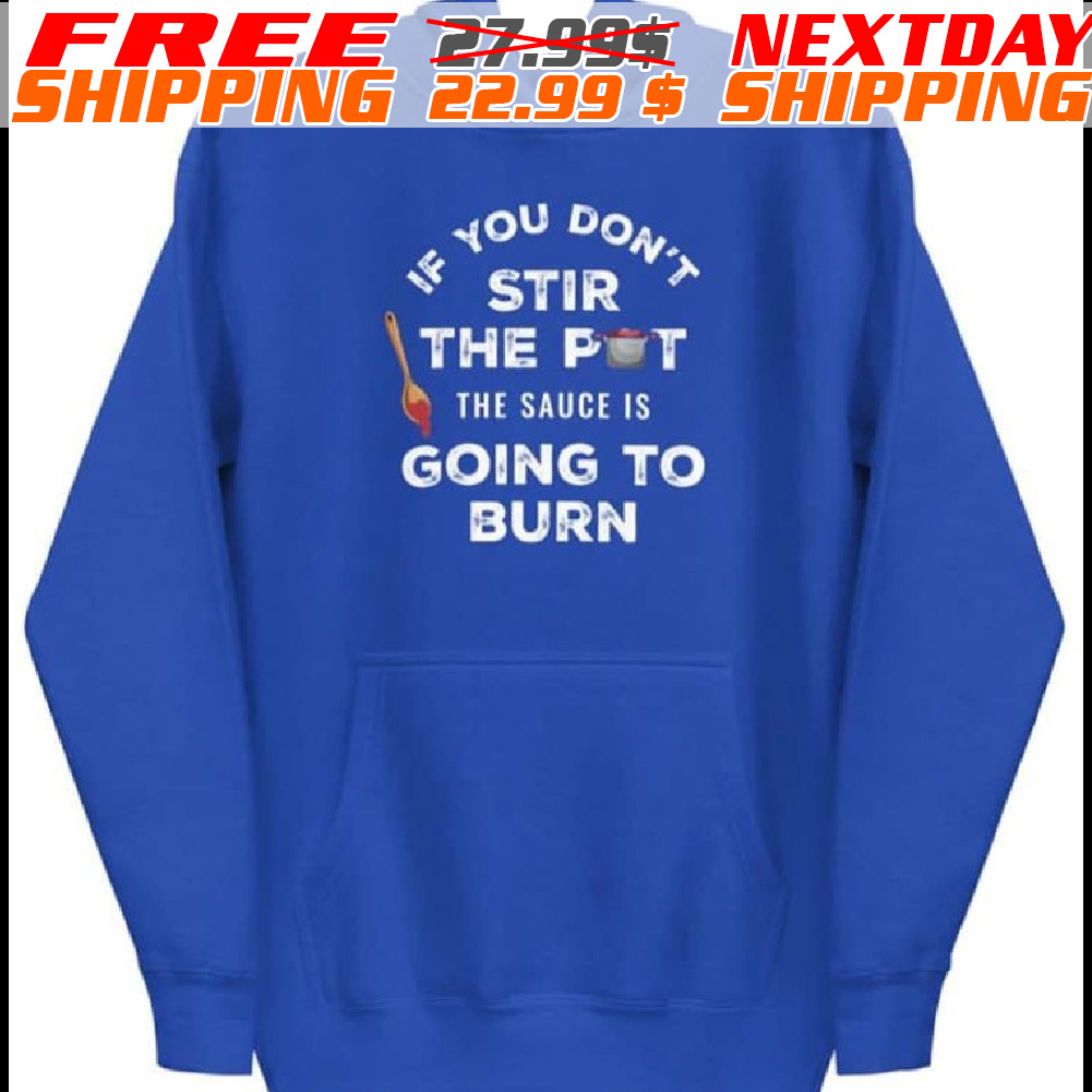 If You Don't Stir The Pot The Sauce Is Going To Burn Shirt
