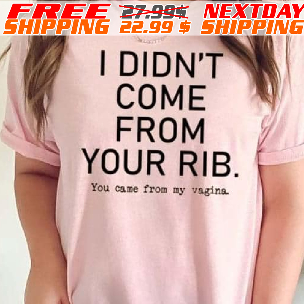 I Didn't Come From Your Rib You Came From My Vagina Shirt