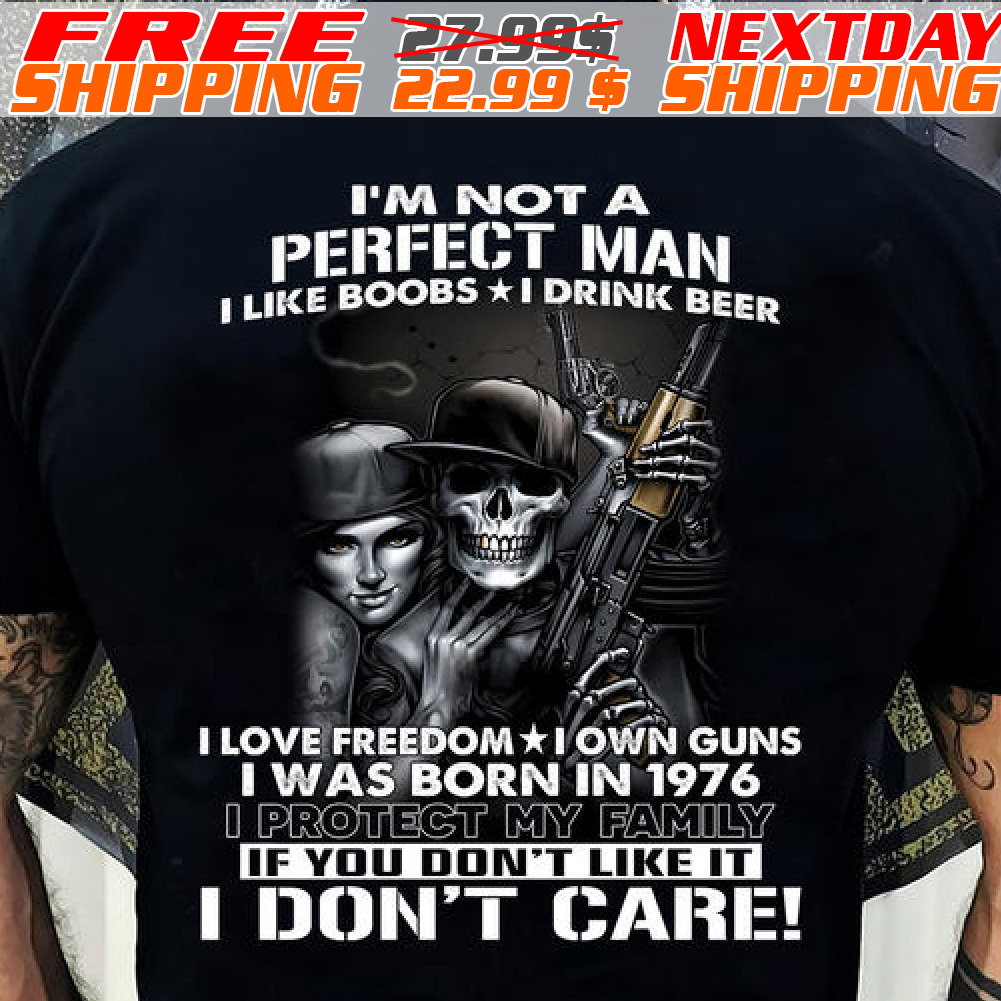 I'm Not A Perfect Man I Like Boobs I Drink Beer I Love Freedom I Own Guns I Was Born In 1976 Shirt