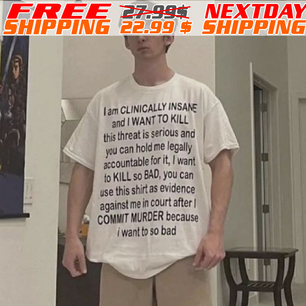 I Am Clinically Insane And I Want To Kill This Threat Shirt