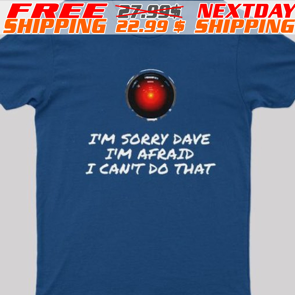 I'm Sorry Dave I'm Afraid I Can't Do That Shirt