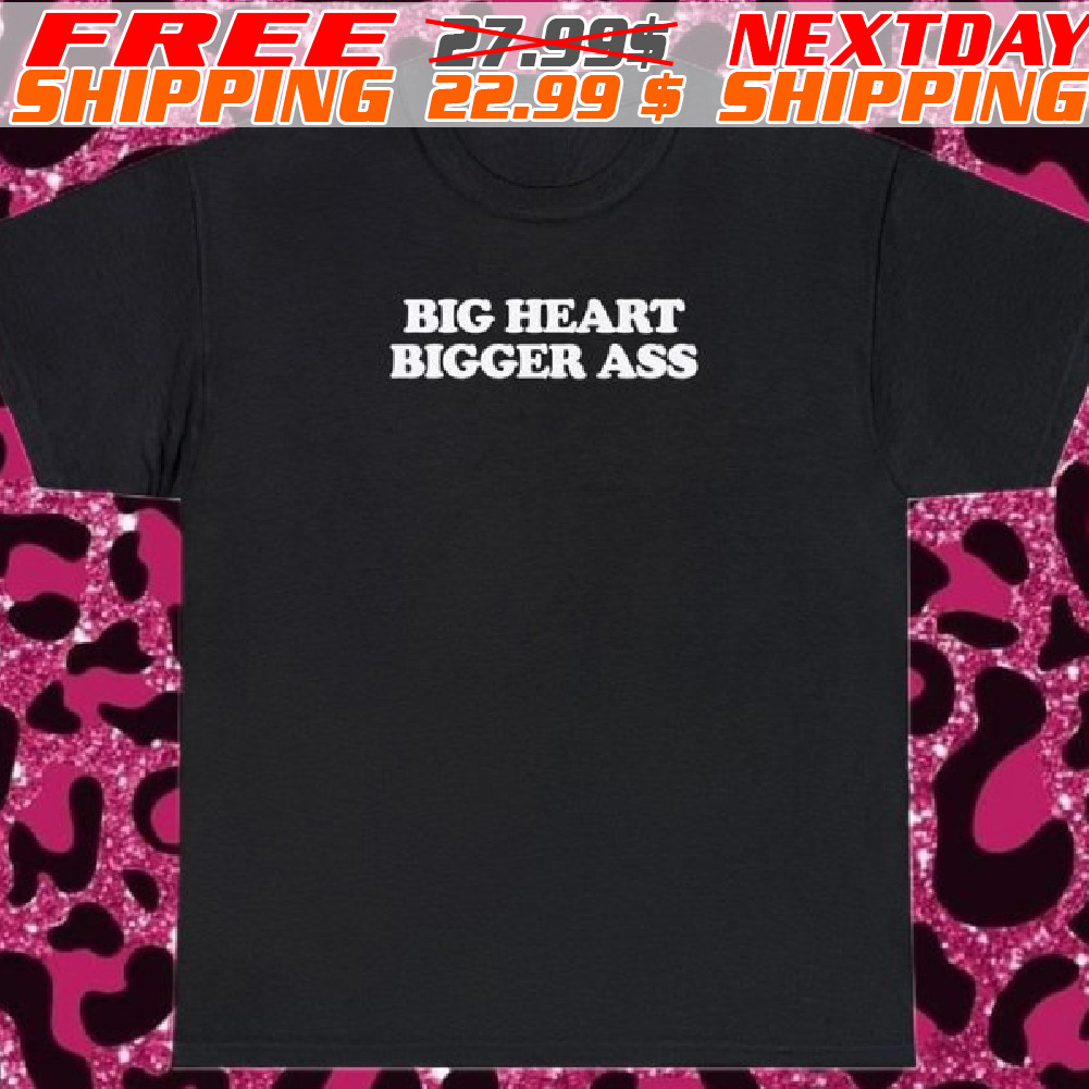 Big Heart Bigger Ass Shirt