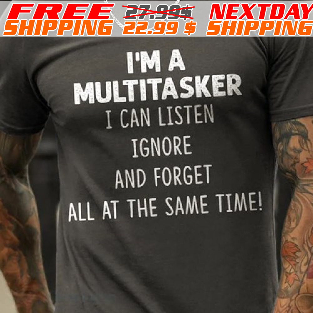I'm A Multitasker I Can Listen Ignore And Forget All At The Same Time Shirt
