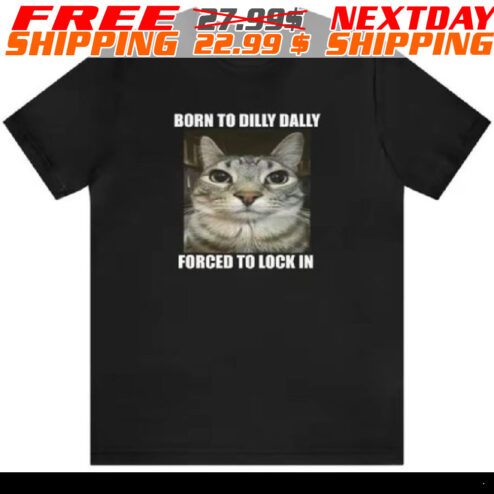 Cat Born To Dilly Dally Forced To Lock In Shirt