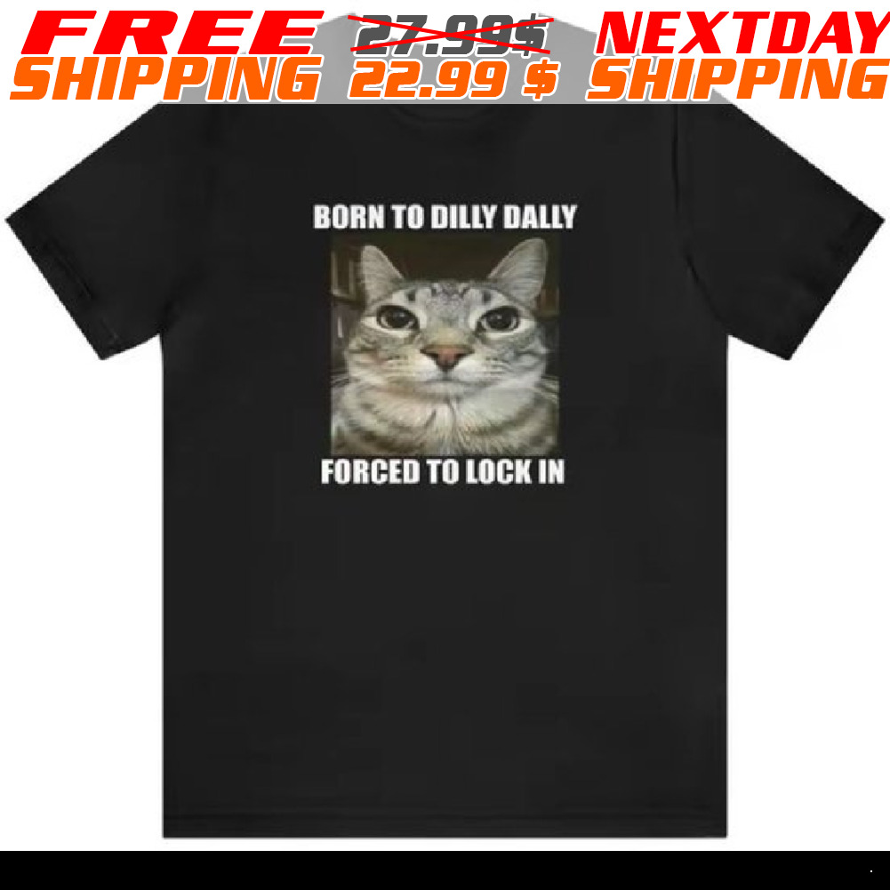 Cat Born To Dilly Dally Forced To Lock In Shirt
