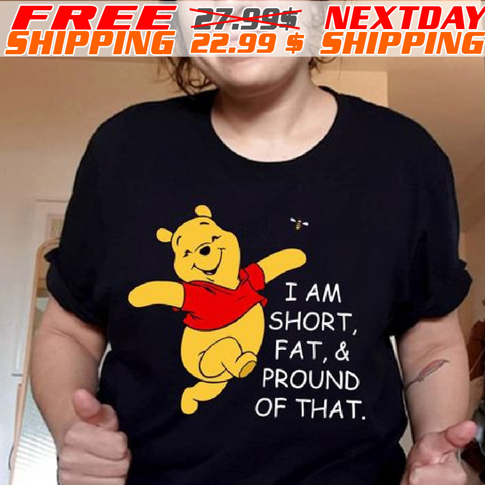 Pooh I Am Short, Fat, & Pround Of That Shirt