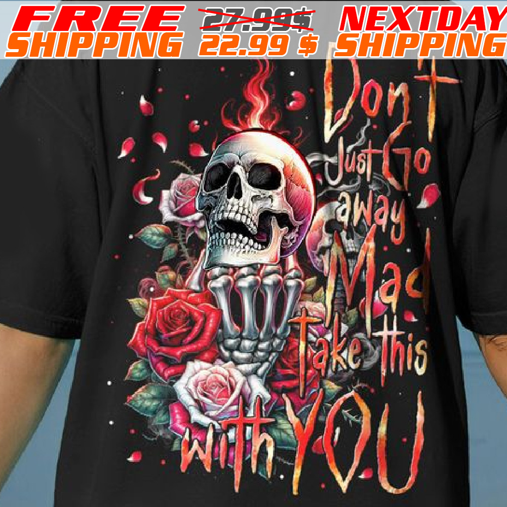 Skull Rose Don't Just To Away Mad Take This With You Shirt