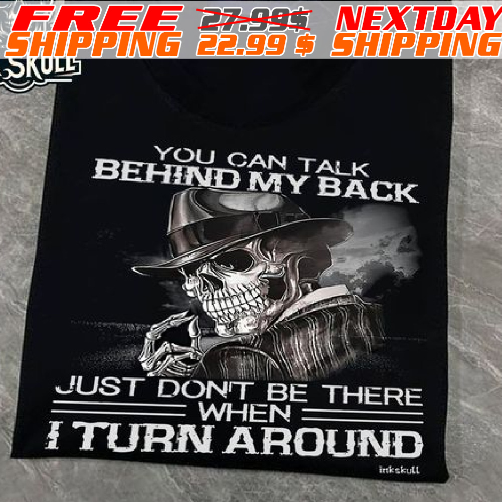 Skull You Can Talk Behind My Back Just Don't Be There When I Turn Around Shirt