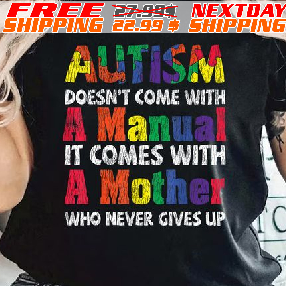 Autism Doesn't Come With A Manual It Comes With A Mother Who Never Gives Up Shirt